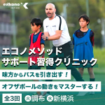 【調布・新横浜エリア】オフザボールの動きをマスター！サポート習得クリニック